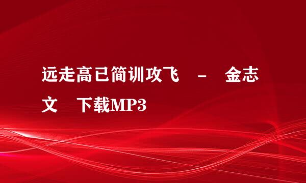 远走高已简训攻飞 - 金志文 下载MP3