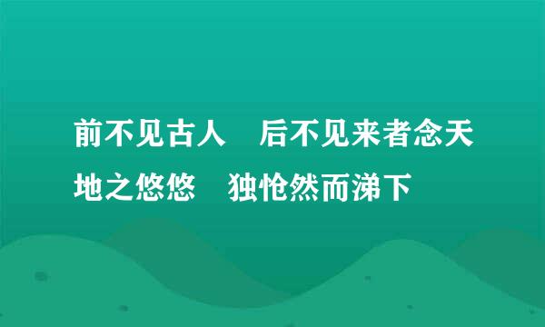 前不见古人 后不见来者念天地之悠悠 独怆然而涕下