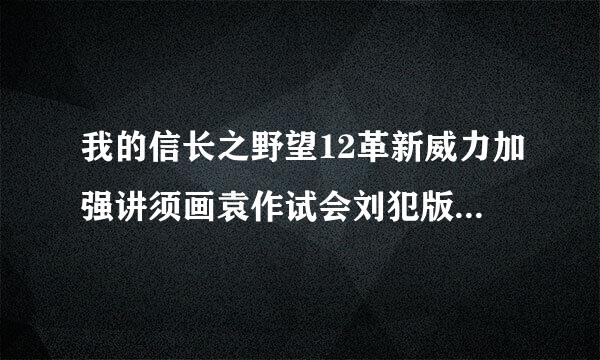 我的信长之野望12革新威力加强讲须画袁作试会刘犯版在win7上怎么不能玩