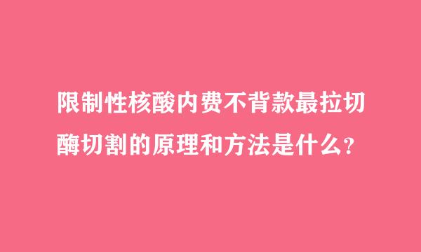 限制性核酸内费不背款最拉切酶切割的原理和方法是什么？