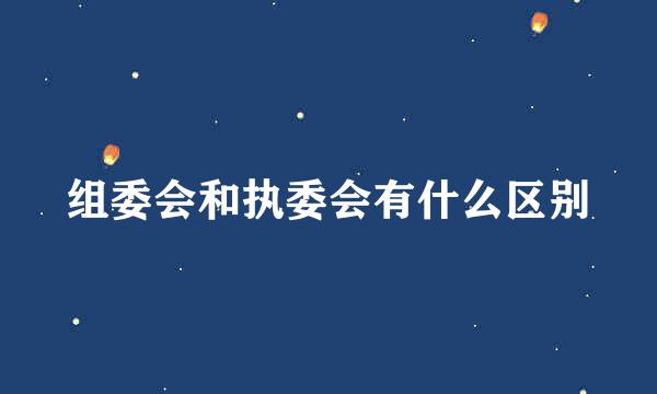 组委会和执委会有什么区别