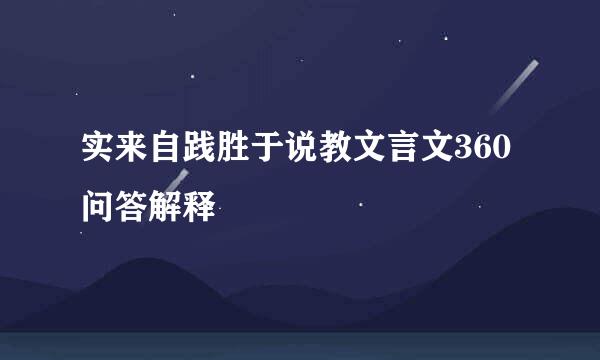 实来自践胜于说教文言文360问答解释