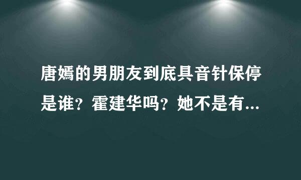 唐嫣的男朋友到底具音针保停是谁？霍建华吗？她不是有过一次和别的男子分手过吗？