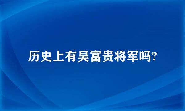 历史上有吴富贵将军吗?