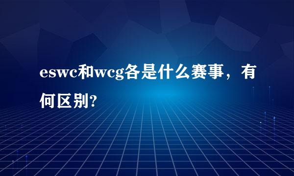 eswc和wcg各是什么赛事，有何区别?