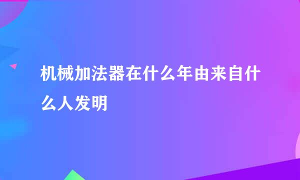 机械加法器在什么年由来自什么人发明