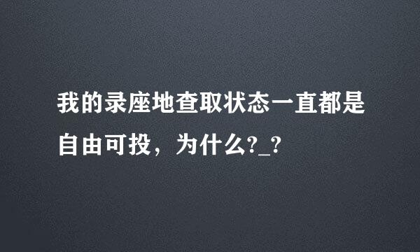 我的录座地查取状态一直都是自由可投，为什么?_?