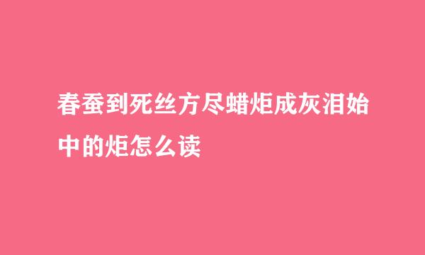 春蚕到死丝方尽蜡炬成灰泪始中的炬怎么读