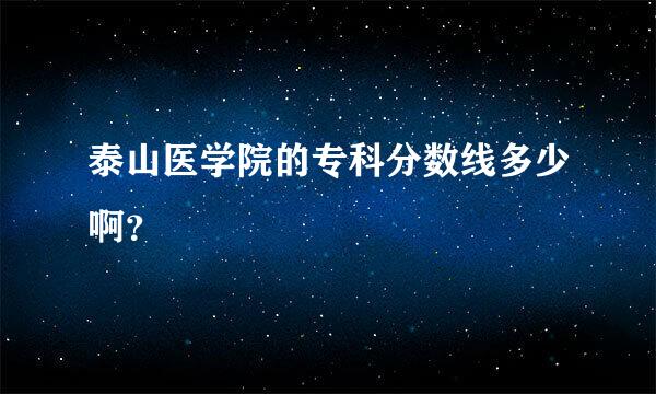 泰山医学院的专科分数线多少啊？