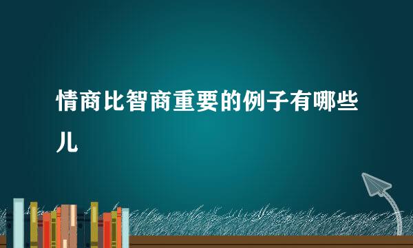 情商比智商重要的例子有哪些儿