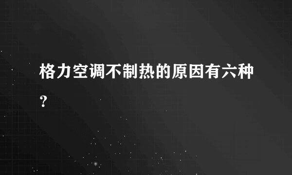 格力空调不制热的原因有六种？