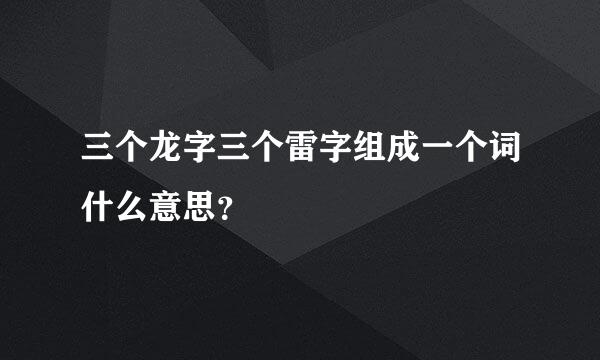 三个龙字三个雷字组成一个词什么意思？