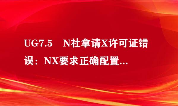 UG7.5 N社拿请X许可证错误：NX要求正确配置环境变量UGS_LICENSE_SERVER