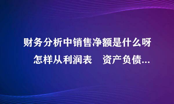 财务分析中销售净额是什么呀 怎样从利润表 资产负债表中找出销售净额族掌给