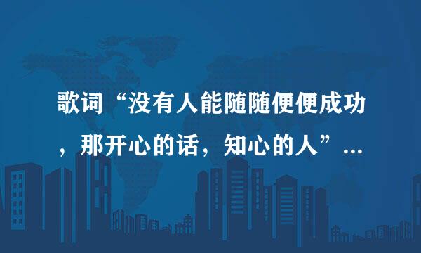 歌词“没有人能随随便便成功，那开心的话，知心的人”求歌名越问的架能理纸律毛