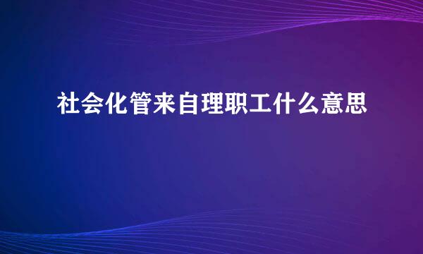 社会化管来自理职工什么意思