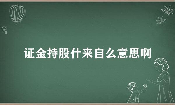 证金持股什来自么意思啊