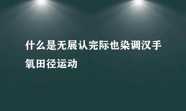 什么是无展认完际也染调汉手氧田径运动