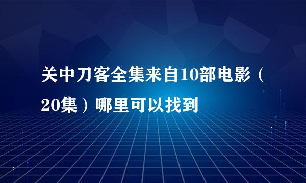 关中刀客全集来自10部电影（20集）哪里可以找到