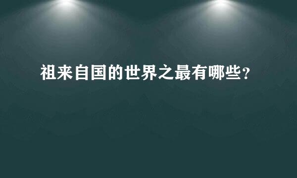 祖来自国的世界之最有哪些？