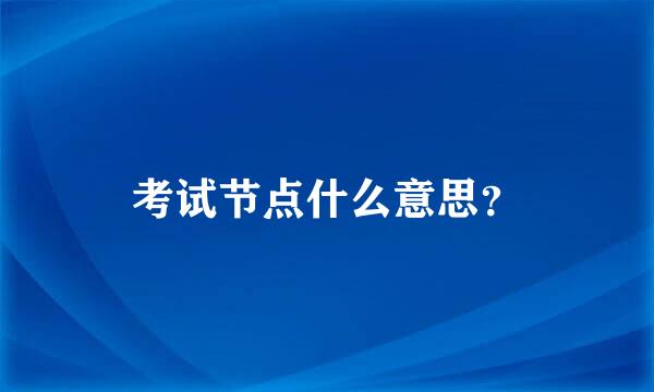 考试节点什么意思？