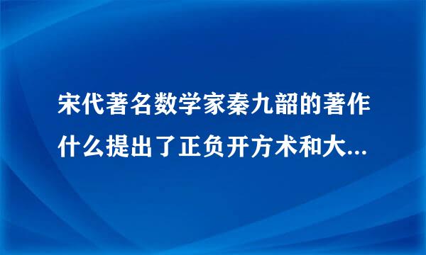 宋代著名数学家秦九韶的著作什么提出了正负开方术和大衍求一术