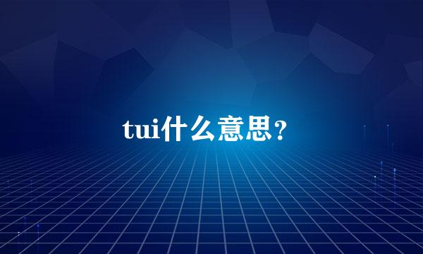 tui什么意思？