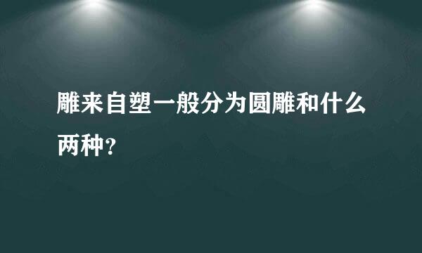 雕来自塑一般分为圆雕和什么两种？