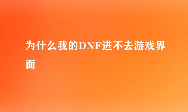 为什么我的DNF进不去游戏界面