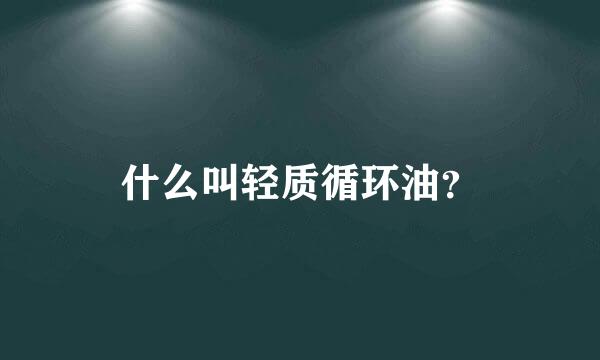 什么叫轻质循环油？