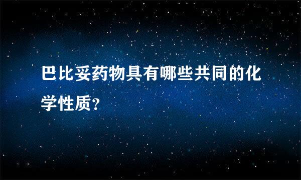 巴比妥药物具有哪些共同的化学性质？