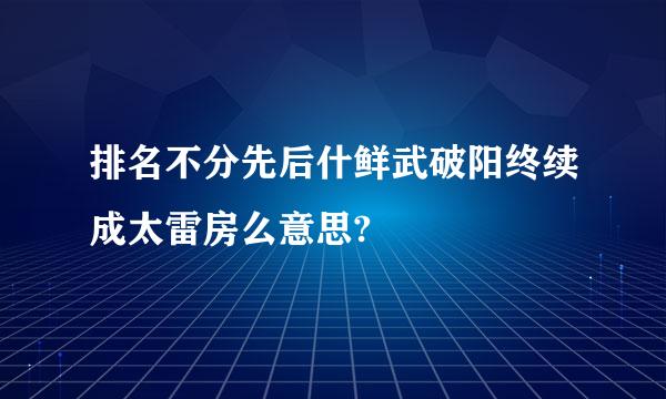 排名不分先后什鲜武破阳终续成太雷房么意思?