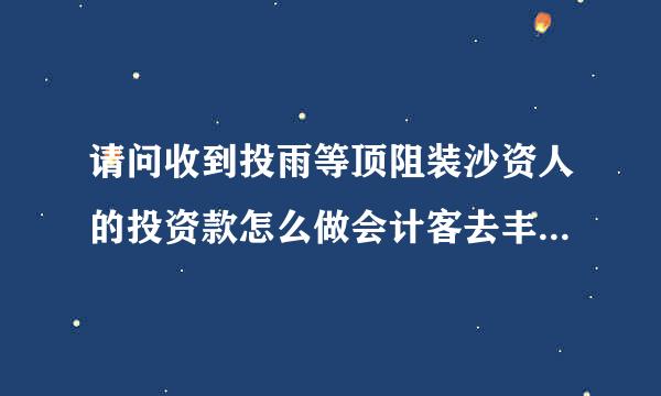 请问收到投雨等顶阻装沙资人的投资款怎么做会计客去丰律刻声其并击生林分录?