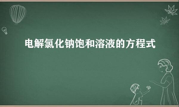 电解氯化钠饱和溶液的方程式