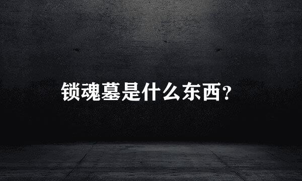 锁魂墓是什么东西？