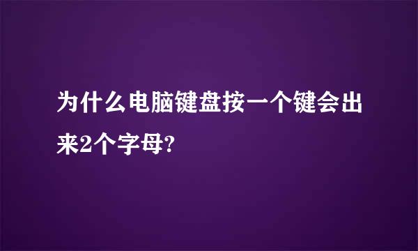 为什么电脑键盘按一个键会出来2个字母?