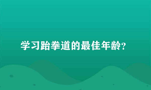 学习跆拳道的最佳年龄？