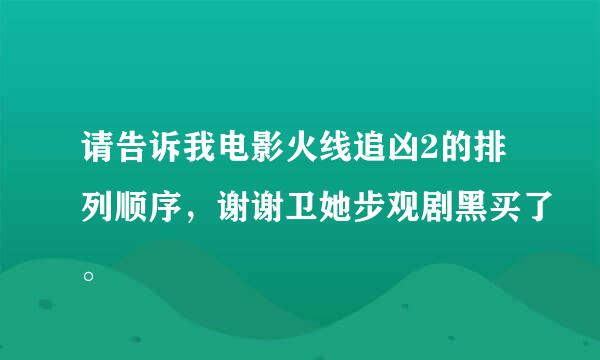 请告诉我电影火线追凶2的排列顺序，谢谢卫她步观剧黑买了。