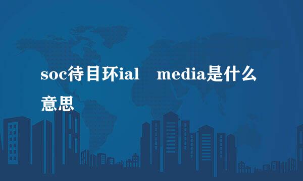 soc待目环ial media是什么意思