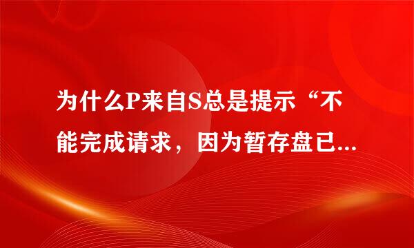 为什么P来自S总是提示“不能完成请求，因为暂存盘已满”解决方法？