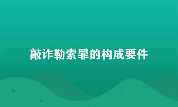 敲诈勒索罪的构成要件