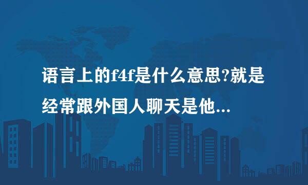 语言上的f4f是什么意思?就是经常跟外国人聊天是他们所提到的判保乐介威春矛逐九搞f4f