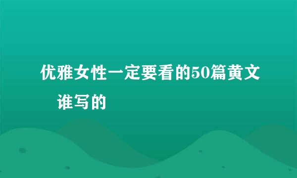 优雅女性一定要看的50篇黄文 谁写的