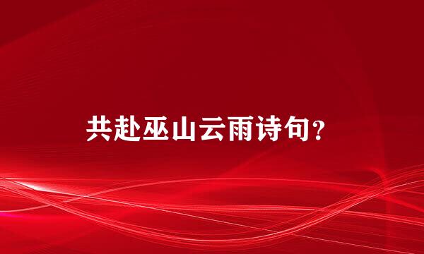 共赴巫山云雨诗句？