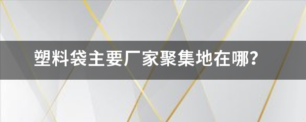 塑料袋主要厂家聚集地在哪？