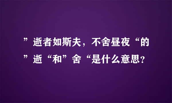 ”逝者如斯夫，不舍昼夜“的”逝“和”舍“是什么意思？