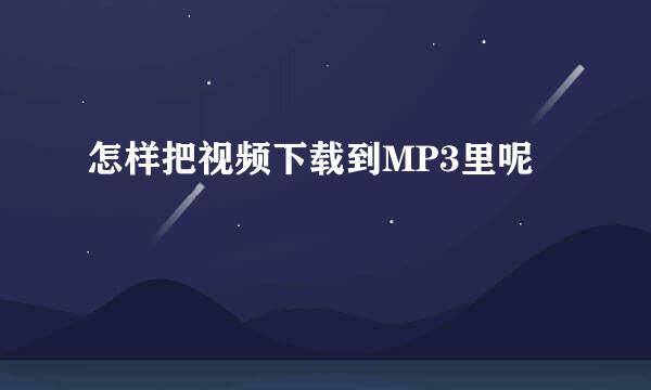 怎样把视频下载到MP3里呢