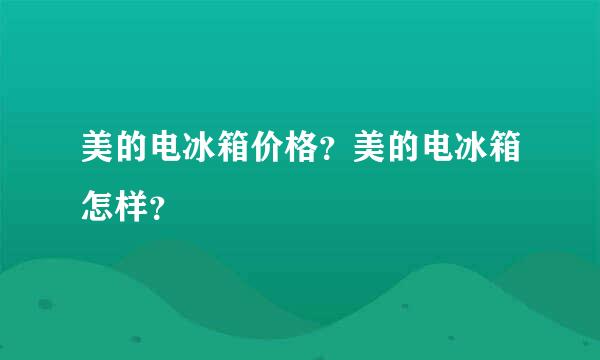 美的电冰箱价格？美的电冰箱怎样？