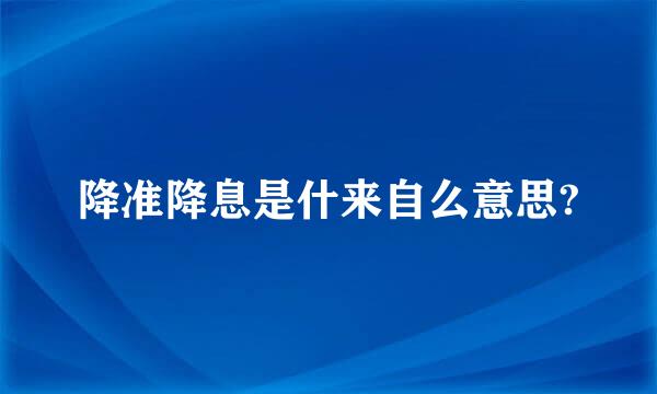 降准降息是什来自么意思?