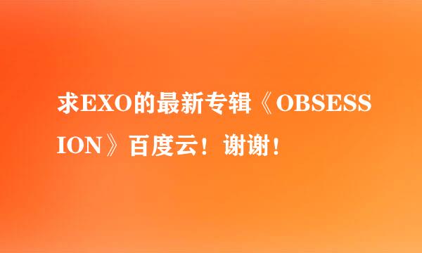 求EXO的最新专辑《OBSESSION》百度云！谢谢！